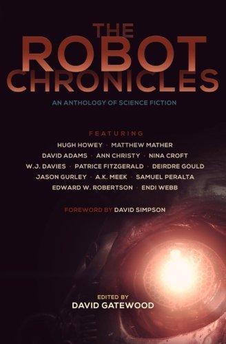 David Adams, Ann Christy, Patrice Fitzgerald, WJ Davies, Jason Gurley, David Simpson, Matthew Mather, David Gatewood, Hugh Howey, Samuel Peralta, Endi Webb, Deirdre Gould, Nina Croft: The Robot Chronicles (2014)
