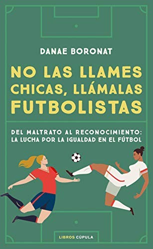 Danae Boronat: No las llames chicas, llámalas futbolistas : Del maltrato al reconocimiento (Hardcover, Libros Cúpula)