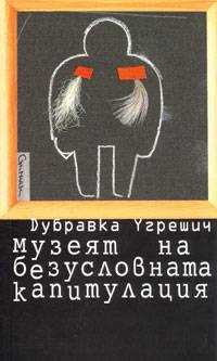 Dubravka Ugrešić: Музеят на безусловната капитулация (Paperback, Bulgarian language, 2005, Стигмати)