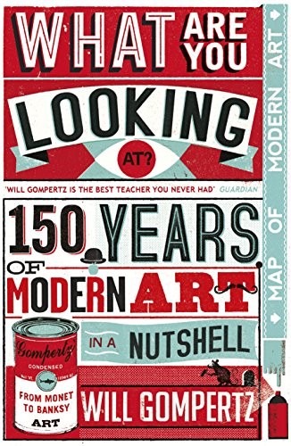 Will Gompertz: What Are You Looking At?: 150 Years of Modern Art in the Blink of an Eye (Viking, an imprint of Penguin Books)